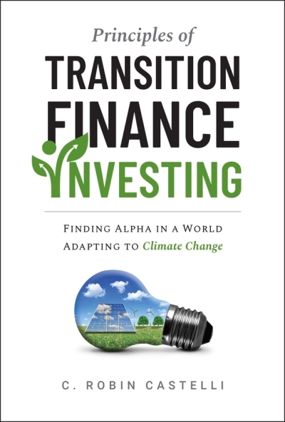 Principles of Transition Finance Investing : Finding Alpha in a World Adapting to Climate Change | Castelli, C. Robin (Auteur)