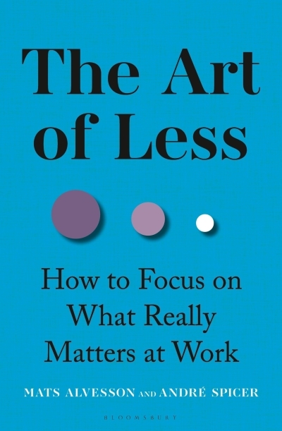 The Art of Less : How to Focus on What Really Matters at Work | Alvesson, Mats (Auteur) | Spicer, André (Auteur)