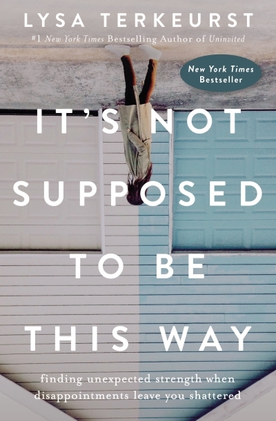 It's Not Supposed to Be This Way : Finding Unexpected Strength When Disappointments Leave You Shattered | TerKeurst, Lysa