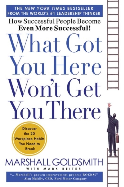 What Got You Here Won't Get You There : How Successful People Become Even More Successful | Goldsmith, Marshall (Auteur) | Reiter, Mark (Auteur)