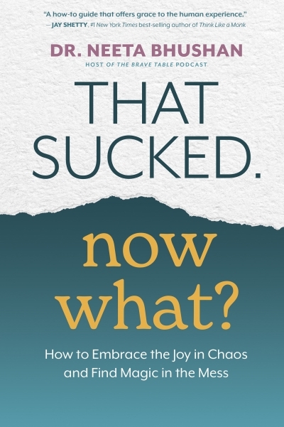 That Sucked. Now What? : How to Embrace the Joy in Chaos and Find Magic in the Mess | Bhushan, Dr. Neeta (Auteur)