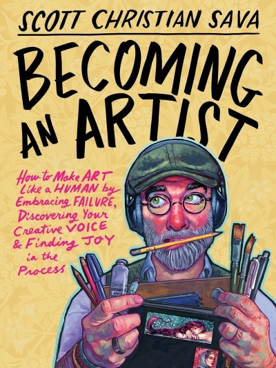 Becoming an Artist : How to Make Art Like a Human by Embracing Failure, Discovering Your Creative Voice &amp; Finding Joy in the Process | Sava, Scott Christian (Auteur)