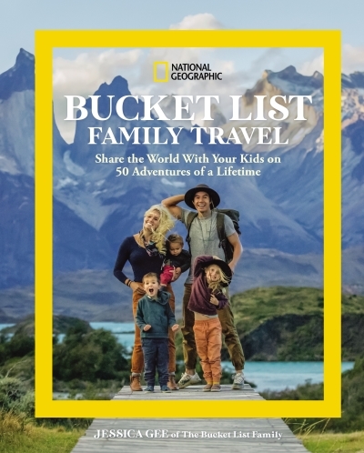 National Geographic Bucket List Family Travel : Share the World With Your Kids on 50 Adventures of a Lifetime | Gee, Jessica (Auteur)