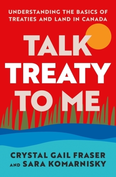 Talk Treaty to Me : Understanding the Basics of Treaties and Land in Canada | Fraser, Crystal Gail (Auteur) | Komarnisky, Sara (Auteur)