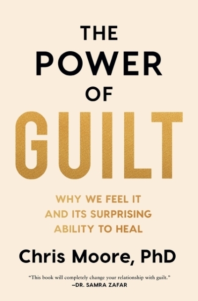 The Power of Guilt : Why We Feel It and Its Surprising Ability to Heal | Moore, Chris, PhD (Auteur)