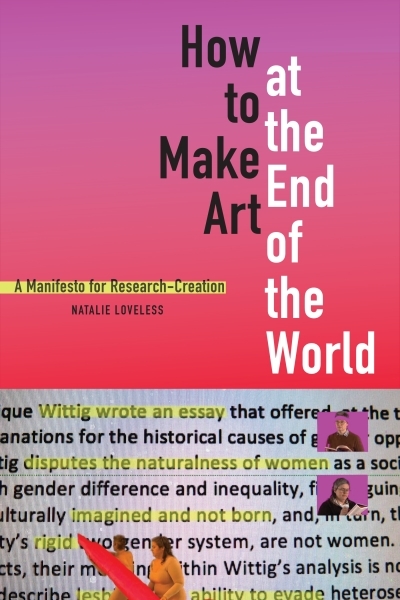 How to Make Art at the End of the World : A Manifesto for Research-Creation | Loveless, Natalie (Auteur)