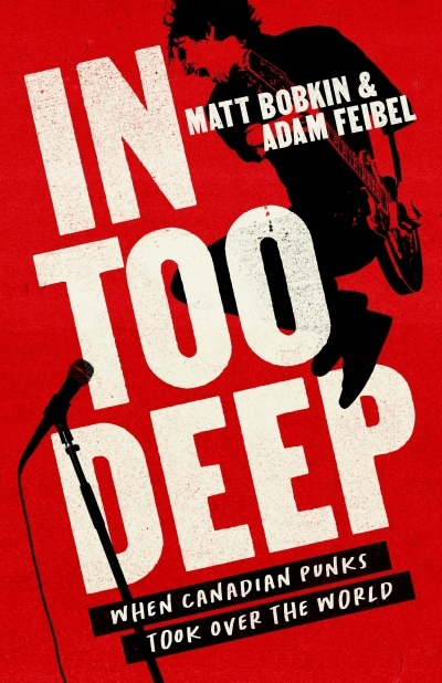 In Too Deep : When Canadian Punks Took Over the World | Bobkin, Matt (Auteur) | Feibel, Adam (Auteur)