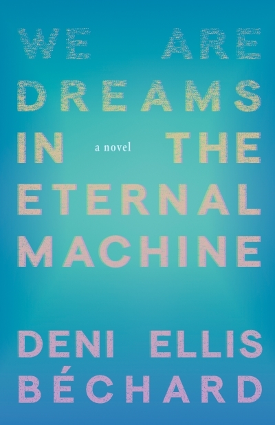 We Are Dreams in the Eternal Machine : A Novel | Béchard, Deni (Auteur)