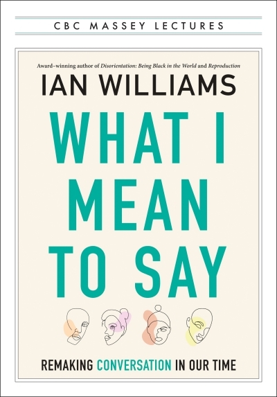 What I Mean to Say : Remaking Conversation in Our Time | Williams, Ian (Auteur)