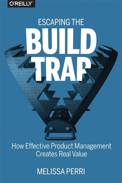 Escaping the Build Trap : How Effective Product Management Creates Real Value | Perri, Melissa (Auteur)