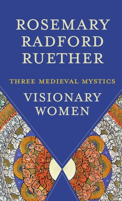 Visionary Women : Three Medieval Mystics | Ruether, Rosemary Radford (Auteur)
