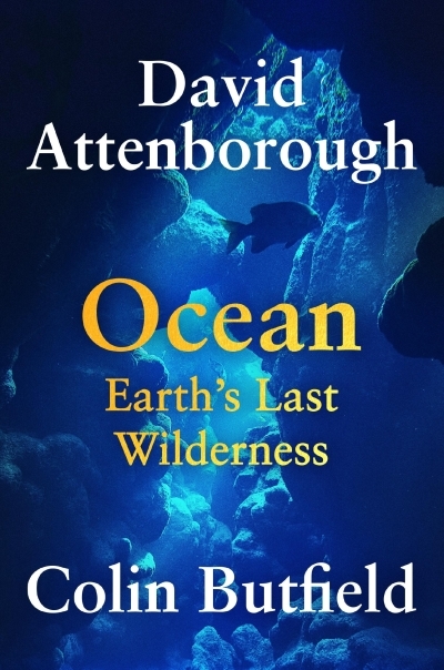 Ocean : Earth’s Last Wilderness | Attenborough, Sir David (Auteur) | Butfield, Colin (Auteur)