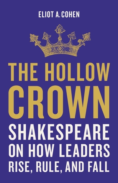 The Hollow Crown : Shakespeare on How Leaders Rise, Rule, and Fall | Cohen, Eliot A. (Auteur)