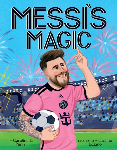 Messi's Magic: How Lionel Messi Became the G.O.A.T. | Perry, Caroline L. (Auteur) | Lozano, Luciano (Illustrateur)