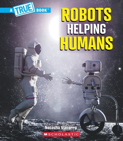 Robots Helping Humans (A True Book: Our Digital World) | Vizcarra, Natasha (Auteur)