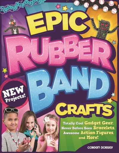 Epic Rubber Band Crafts : Totally Cool Gadget Gear, Never Before Seen Bracelets, Awesome Action Figures, and More! | 