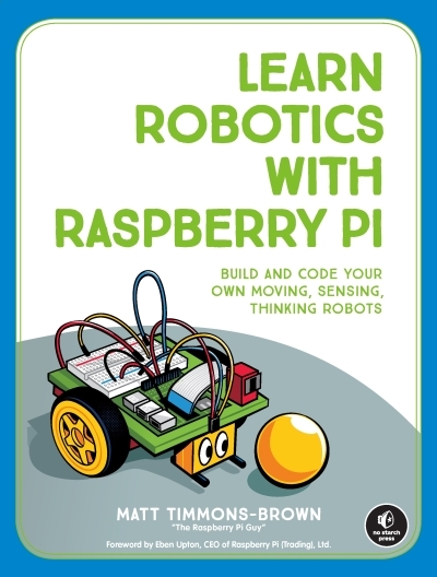 Learn Robotics with Raspberry Pi : Build and Code Your Own Moving, Sensing, Thinking Robots | Timmons-Brown, Matt (Auteur)