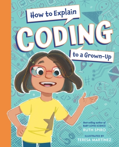 How to Explain Science to a Grown-Up - How to Explain Coding to a Grown-Up | Spiro, Ruth (Auteur) | Martinez, Teresa (Illustrateur)