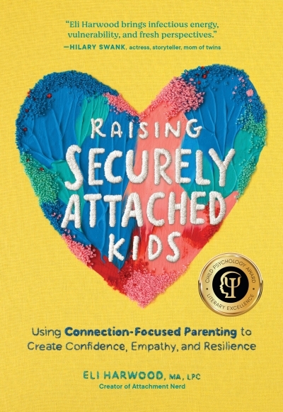 Raising Securely Attached Kids : Using Connection-Focused Parenting to Create Confidence, Empathy, and Resilience | Harwood, Eli (Auteur)