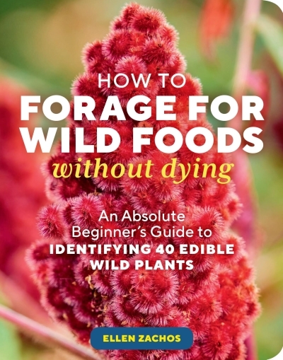 How to Forage for Wild Foods without Dying : An Absolute Beginner's Guide to Identifying 40 Edible Wild Plants | Zachos, Ellen (Auteur)