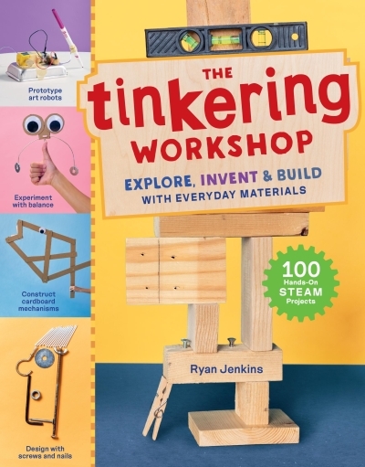 The Tinkering Workshop : Explore, Invent &amp; Build with Everyday Materials; 100 Hands-On STEAM Projects | Jenkins, Ryan (Auteur)