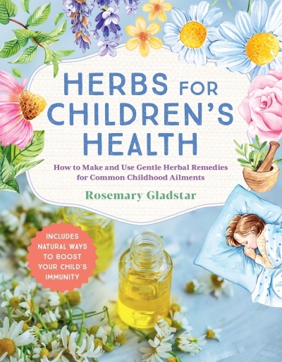 Herbs for Children's Health, 3rd Edition : How to Make and Use Gentle Herbal Remedies for Common Childhood Ailments | Gladstar, Rosemary (Auteur)