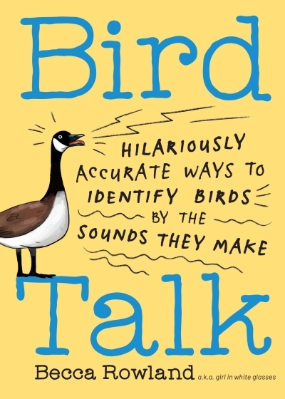 Bird Talk : Hilariously Accurate Ways to Identify Birds by the Sounds They Make | Rowland, Becca (Auteur)