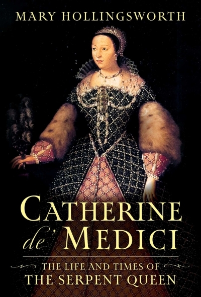 Catherine de' Medici : The Life and Times of the Serpent Queen | Hollingsworth, Mary (Auteur)