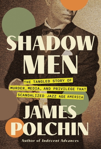 Shadow Men : The Tangled Story of Murder, Media, and Privilege That Scandalized Jazz Age America | Polchin, James (Auteur)