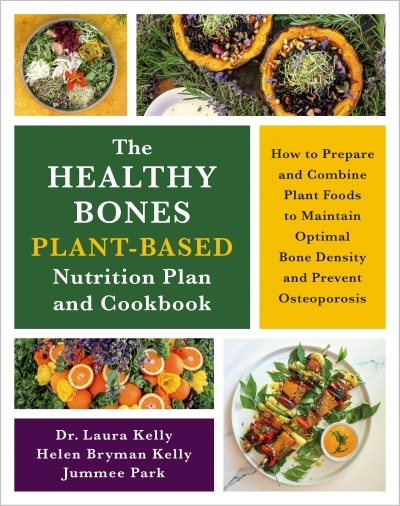 The Healthy Bones Plant-Based Nutrition Plan and Cookbook : How to Prepare and Combine Plant Foods to Maintain Optimal Bone Density and Prevent Osteoporosis | Kelly, Laura, Dr. (Auteur) | Kelly, Helen (Auteur) | Park, Jummee (Auteur)