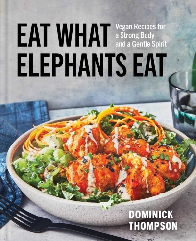 Eat What Elephants Eat : Vegan Recipes for a Strong Body and a Gentle Spirit (A Cookbook) | Thompson, Dominick (Auteur)