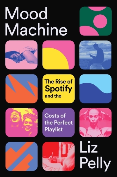 Mood Machine : The Rise of Spotify and the Costs of the Perfect Playlist | Pelly, Liz (Auteur)