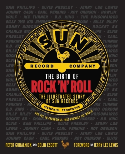 The Birth of Rock 'n' Roll : The Illustrated Story of Sun Records and the 70 Recordings That Changed the World | Guralnick, Peter (Auteur) | Escott, Colin (Auteur)