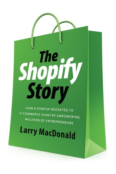 The Shopify Story : How a Startup Rocketed to E-commerce Giant by Empowering Millions of Entrepreneurs | MacDonald, Larry (Auteur)