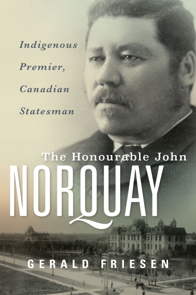 The Honourable John Norquay : Indigenous Premier, Canadian Statesman | Friesen, Gerald (Auteur)