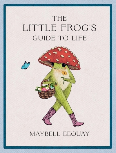 The Little Frog's Guide to Life : Love, Advice and Inspiration for Every Day from the Internet’s Beloved Mushroom Frog | Eequay, Maybell (Auteur)