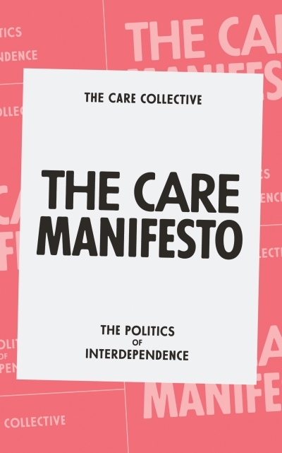 The Care Manifesto : The Politics of Interdependence | The Care Collective | Chatzidakis, Andreas | Hakim, Jamie | Litter, Jo | Rottenberg, Catherine