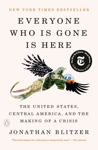 Everyone Who Is Gone Is Here : The United States, Central America, and the Making of a Crisis | Blitzer, Jonathan (Auteur)