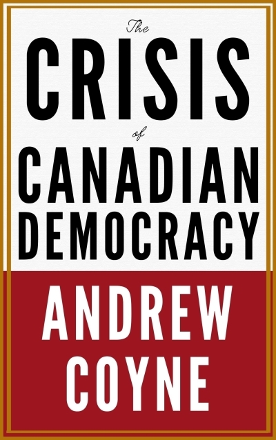 The Crisis of Canadian Democracy | Coyne, Andrew (Auteur)