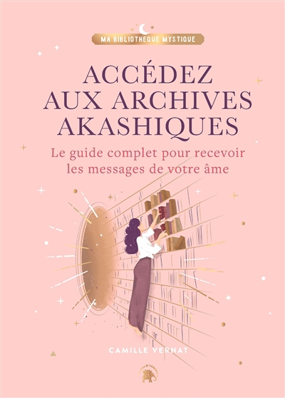 Accédez aux archives akashiques : le guide complet pour recevoir les messages de votre âme | Vernat, Camille