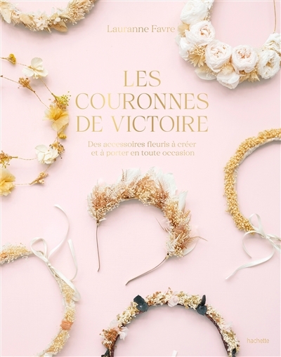 couronnes de Victoire : des accessoires fleuris à créer et à porter en toute occasion (Les) | Favre, Lauranne (Auteur)