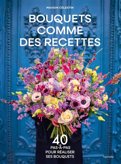 Bouquets comme des recettes : 40 pas-à-pas pour réaliser ses bouquets | 