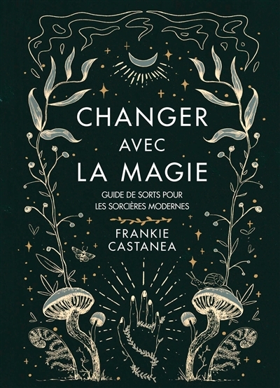 Changer avec la magie : guide de sorts pour les sorcières modernes | Castanea, Frankie (Auteur)