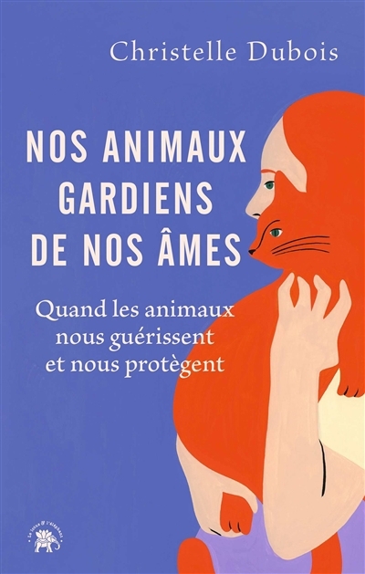 Nos animaux, gardiens de nos âmes : quand les animaux nous guérissent et nous protègent | Dubois, Christelle (Auteur)