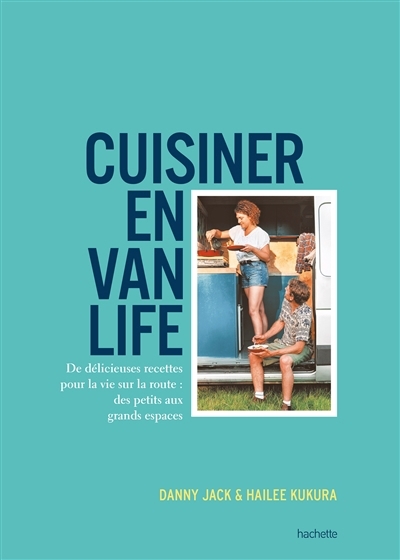 Cuisiner en van life : de délicieuses recettes pour la vie sur la route : des petits aux grands espaces | Jack, Danny (Auteur) | Kukura, Hailee (Auteur)