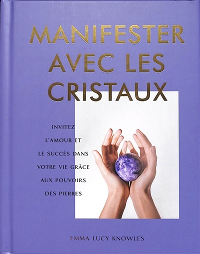 Manifester avec les cristaux : invitez l'amour et le succès dans votre vie grâce aux pouvoirs des pierres | Knowles, Emma Lucy (Auteur)