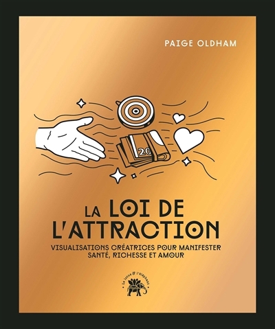 loi de l'attraction : visualisations créatrices pour manifester santé, richesse et amour (La) | Oldham, Paige (Auteur)