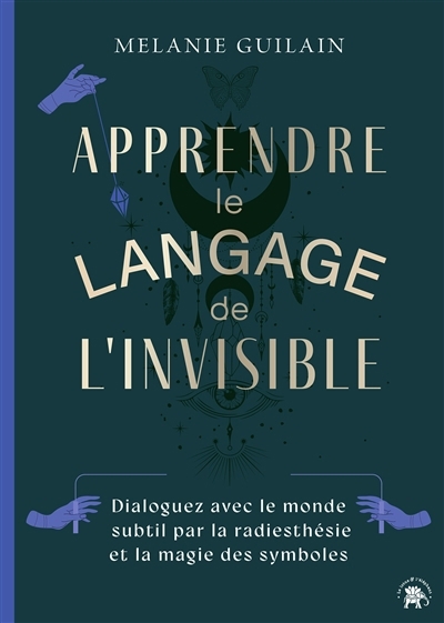 Apprendre le langage de l'invisible : dialoguez avec le monde subtil par la radiesthésie et la magie des symboles | Guilain, Mélanie (Auteur)