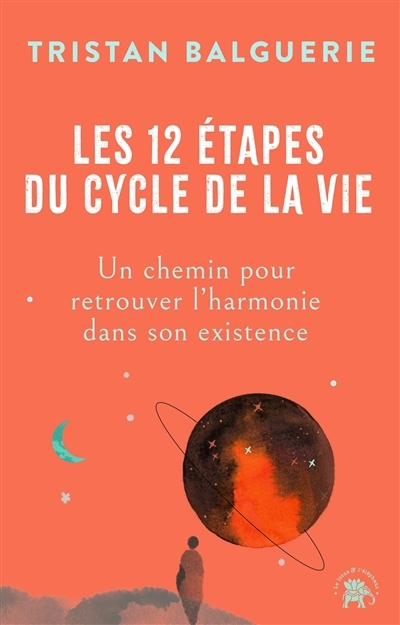 Les 12 étapes du cycle de la vie : un chemin pour retrouver l'harmonie dans son existence | Balguerie, Tristan (Auteur)
