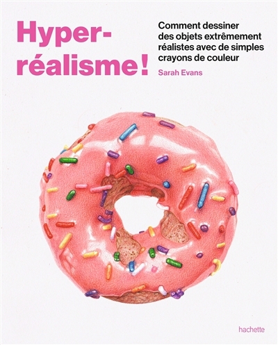 Hyper-réalisme ! : dessiner des objets hyper-réalistes avec des crayons de couleur | Evans, Sarah (Auteur)